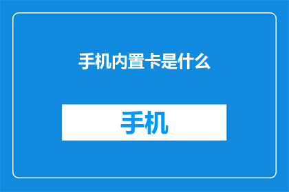 手机内置卡是什么(手机内置卡是什么？)
