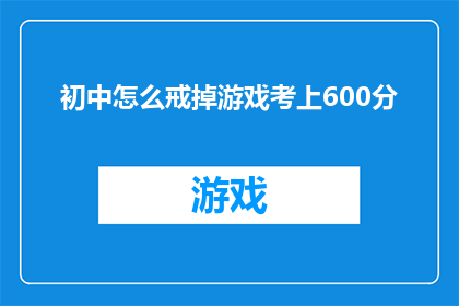 初中怎么戒掉游戏考上600分(如何有效戒掉游戏，以600分的成绩考取理想中学？)