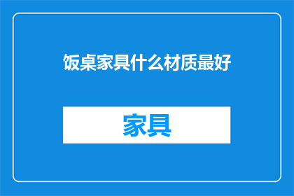 饭桌家具什么材质最好(什么材质的饭桌家具最适合您的餐桌？)