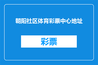朝阳社区体育彩票中心地址(朝阳社区体育彩票中心的具体位置在哪里？)