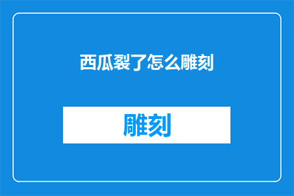西瓜裂了怎么雕刻(西瓜裂了怎么雕刻？)