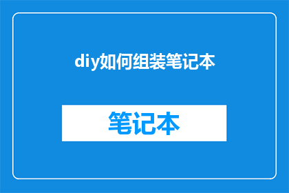 diy如何组装笔记本(DIY组装笔记本：你了解如何自行组装一台笔记本电脑吗？)