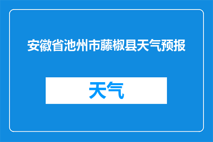 安徽省池州市藤椒县天气预报(藤椒县的天气状况如何？)