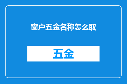 窗户五金名称怎么取(如何为窗户选择恰当的五金名称？)