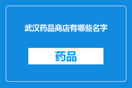 武汉药品商店有哪些名字(武汉药品商店有哪些名字？)