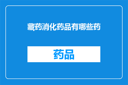 藏药消化药品有哪些药(藏药消化药品有哪些？)