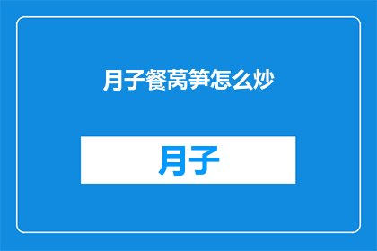月子餐莴笋怎么炒(如何制作美味的月子餐莴笋炒？)