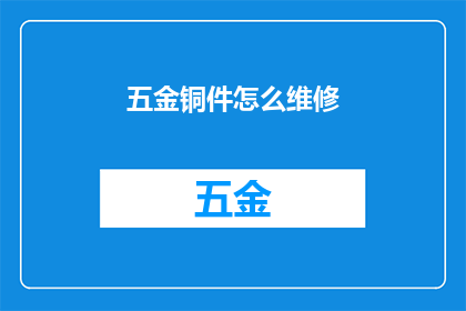 五金铜件怎么维修(如何维修五金铜件？)