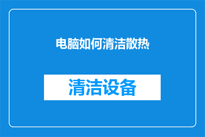 电脑如何清洁散热(如何有效清洁电脑散热系统以确保最佳性能？)