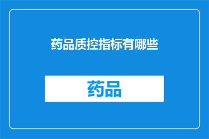 药品质控指标有哪些(药品质控指标有哪些？这一疑问句类型的长标题，旨在引发读者对药品质量控制重要性的深入思考在制药行业中，确保药品质量是至关重要的，因为药品直接关系到患者的健康和生命安全因此，了解并掌握药品质控指标对于制药企业来说至关重要这些指标包括但不限于：)