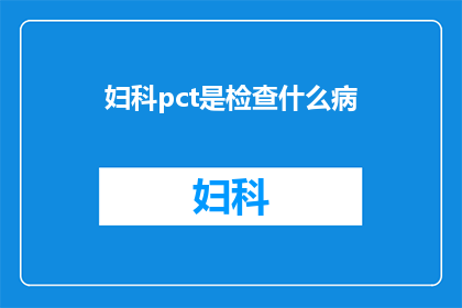 妇科pct是检查什么病(妇科PCT检查究竟能揭示哪些疾病的秘密？)