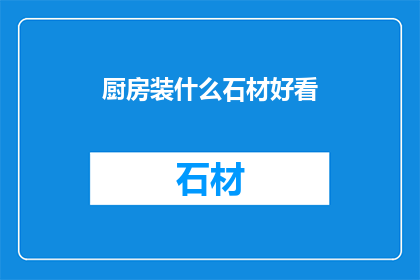 厨房装什么石材好看(厨房台面选择哪种石材更美观？)