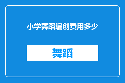 小学舞蹈编创费用多少(小学舞蹈编创费用是多少？)