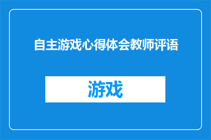 自主游戏心得体会教师评语(教师如何通过自主游戏提升学生学习体验？)