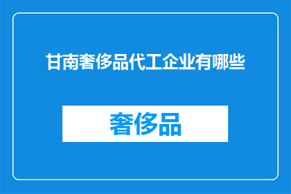 甘南奢侈品代工企业有哪些(甘南地区有哪些奢侈品代工企业？)