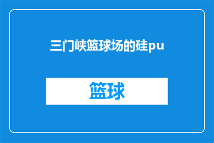 三门峡篮球场的硅pu(三门峡市的篮球场是否采用了硅PU材料进行地面铺装？)