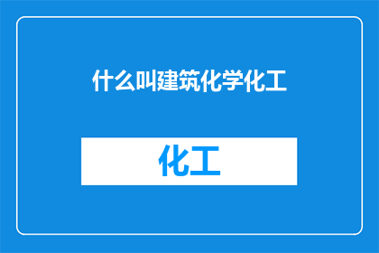 什么叫建筑化学化工(建筑化学化工是什么？)