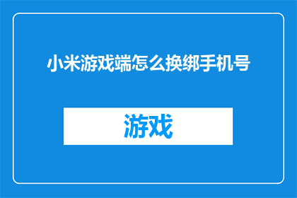 小米游戏端怎么换绑手机号(如何更改小米游戏账户的绑定手机号？)