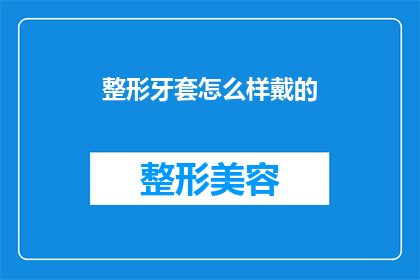 整形牙套怎么样戴的(如何正确佩戴整形牙套？)