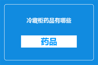 冷藏柜药品有哪些(冷藏柜中存放的药品种类有哪些？)