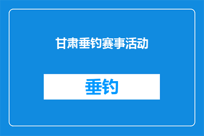 甘肃垂钓赛事活动(甘肃垂钓赛事活动：一场怎样的钓鱼盛宴？)