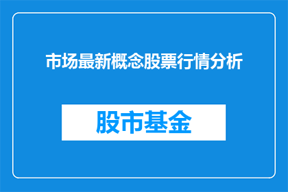 市场最新概念股票行情分析(市场最新概念股票行情分析：投资者如何把握投资机会？)