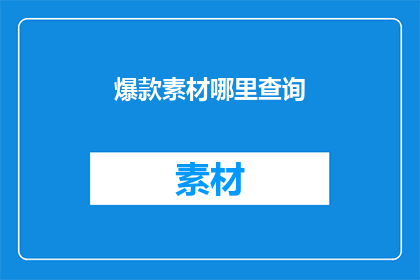爆款素材哪里查询(如何寻找到那些令人瞩目的爆款素材？)