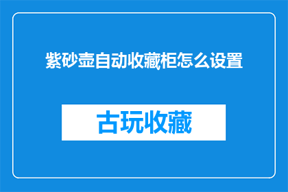紫砂壶自动收藏柜怎么设置(如何正确设置紫砂壶自动收藏柜？)