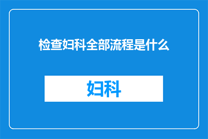 检查妇科全部流程是什么(妇科检查的完整流程是怎样的？)