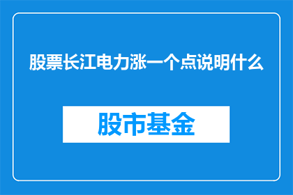 股票长江电力涨一个点说明什么(股票长江电力涨一个点意味着什么？)