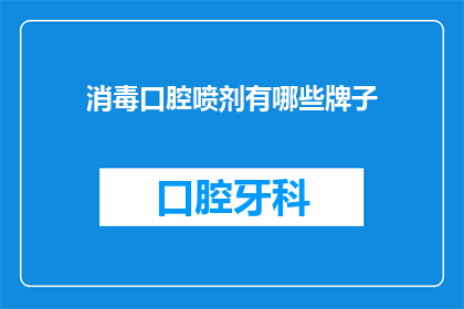 消毒口腔喷剂有哪些牌子(哪些品牌的口腔消毒喷剂值得推荐？)