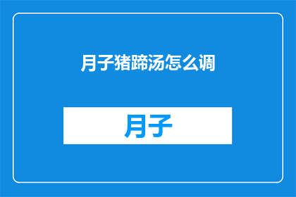 月子猪蹄汤怎么调(如何制作美味的月子猪蹄汤？)