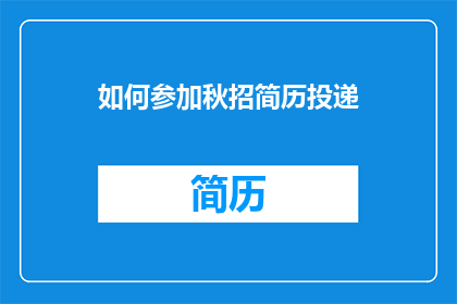 如何参加秋招简历投递(如何有效参与秋季招聘活动，并确保您的简历得到妥善投递？)