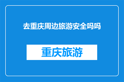 去重庆周边旅游安全吗吗(重庆周边旅游安全吗？)