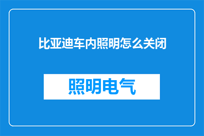 比亚迪车内照明怎么关闭(如何关闭比亚迪车内照明？)