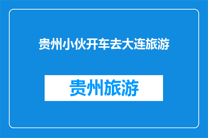 贵州小伙开车去大连旅游(贵州小伙驾车赴大连旅游，这一壮举背后隐藏着怎样的故事？)