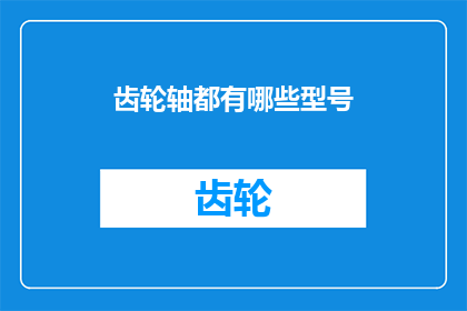 齿轮轴都有哪些型号(齿轮轴的型号种类究竟有多少？)