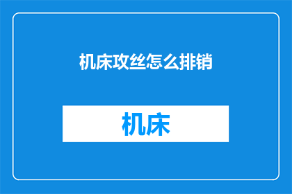 机床攻丝怎么排销(如何高效地在机床上进行攻丝操作并确保销钉的正确排布？)