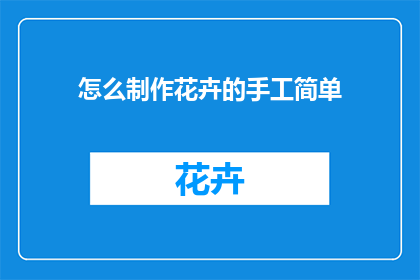 怎么制作花卉的手工简单(如何制作花卉的手工作品？)