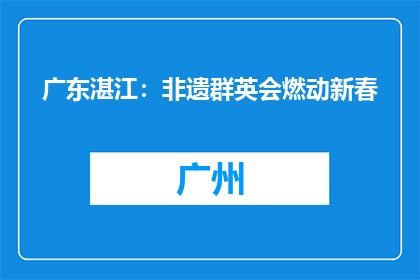 广东湛江：非遗群英会燃动新春