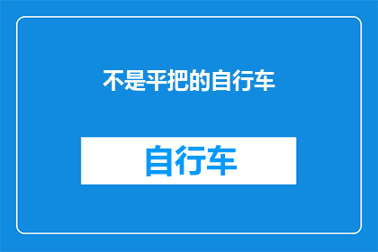 不是平把的自行车(为何自行车的把手不是平直的？)