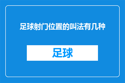 足球射门位置的叫法有几种(足球射门技巧中，有哪些独特的位置称呼？)