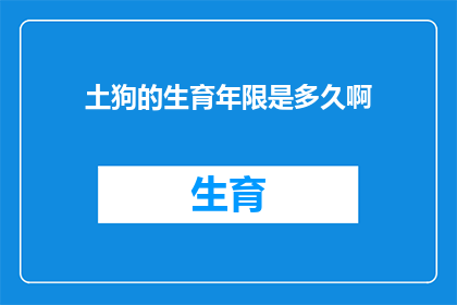 土狗的生育年限是多久啊(土狗的生育年限是多少年？)