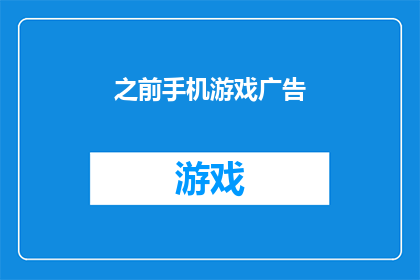 之前手机游戏广告(曾经风靡一时的手机游戏广告，如今是否依旧吸引着玩家的目光？)
