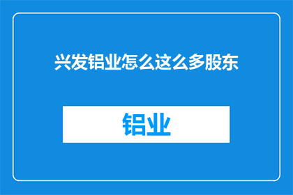 兴发铝业怎么这么多股东(兴发铝业股东数量激增，引发市场关注与疑问)