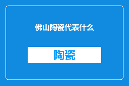 佛山陶瓷代表什么(佛山陶瓷：代表什么？)