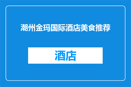 潮州金玛国际酒店美食推荐(潮州金玛国际酒店的美食盛宴，你怎能错过？)