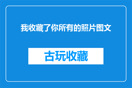 我收藏了你所有的照片图文(我是否收藏了你所有的照片图文？)
