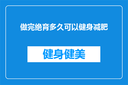 做完绝育多久可以健身减肥(完成绝育手术之后，多久可以开始健身和减肥？)