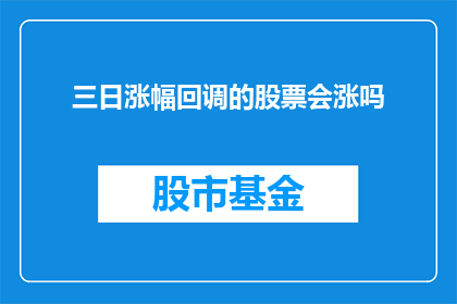 三日涨幅回调的股票会涨吗(三日涨幅后的回调是否预示着股价的上涨？)